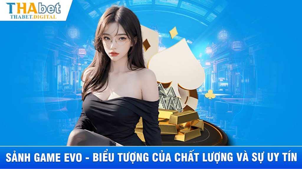 Sảnh game EVO - Biểu tượng của chất lượng và sự uy tín