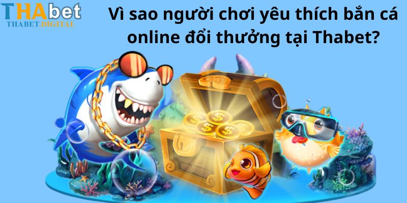 Vì sao người chơi yêu thích bắn cá online đổi thưởng tại Thabet?