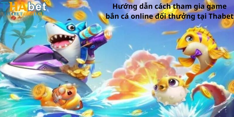 Hướng dẫn cách tham gia game bắn cá online đổi thưởng tại Thabet