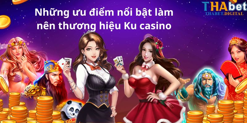 Những ưu điểm nổi bật làm nên thương hiệu Ku casino