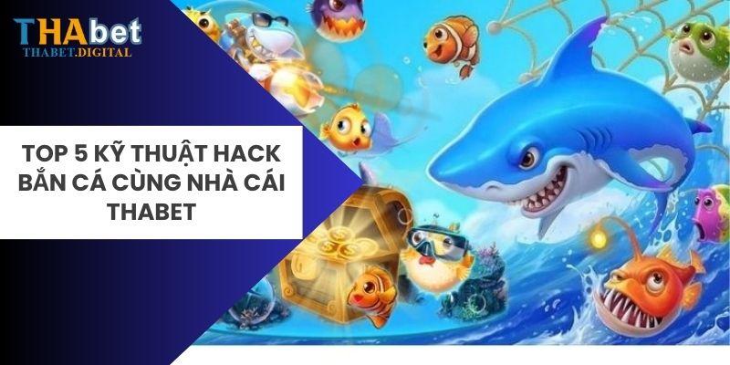 Top 5 kỹ thuật hack bắn cá cùng nhà cái Thabet