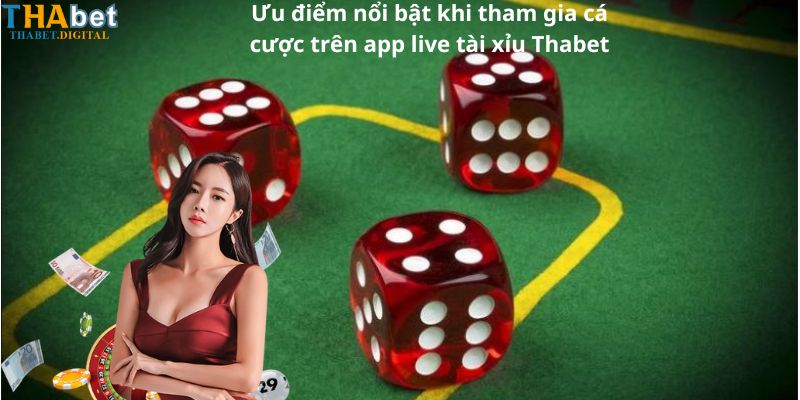 Ưu điểm nổi bật khi tham gia cá cược trên app live tài xỉu Thabet