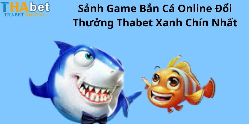 Sảnh Game Bắn Cá Online Đổi Thưởng Thabet Xanh Chín Nhất