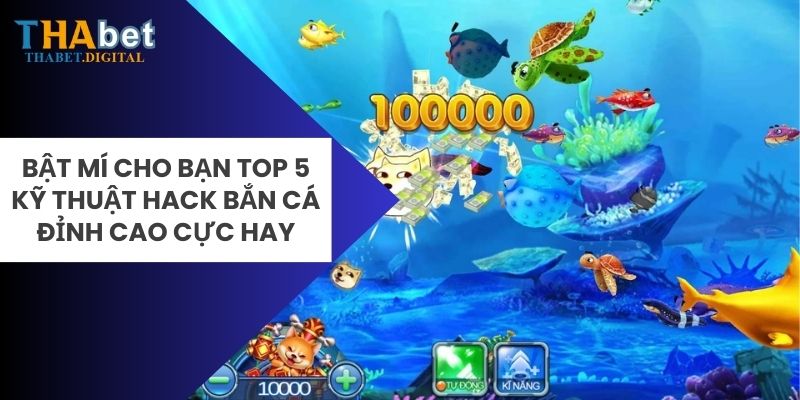 Bật Mí Cho Bạn Top 5 Kỹ Thuật Hack Bắn Cá Đỉnh Cao Cực Hay