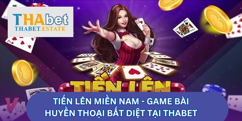 Tiến Lên Miền Nam - Game Bài Huyền Thoại Bất Diệt Tại Thabet